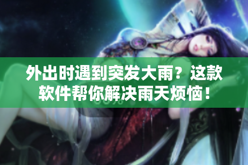 外出時遇到突發(fā)大雨？這款軟件幫你解決雨天煩惱！