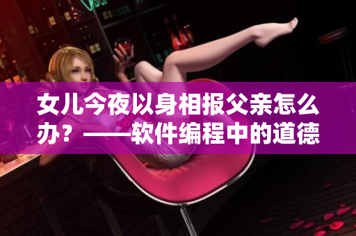 女兒今夜以身相報父親怎么辦？——軟件編程中的道德困境