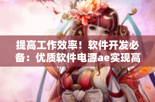 提高工作效率！軟件開發(fā)必備：優(yōu)質軟件電源ae實現(xiàn)高效能耗管理