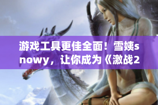 游戲工具更佳全面！雪姨snowy，讓你成為《激戰(zhàn)2》中的高手！
