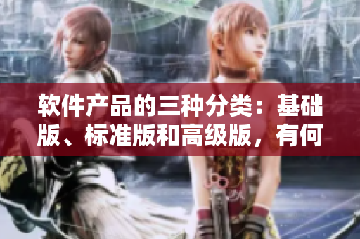 軟件產(chǎn)品的三種分類：基礎(chǔ)版、標(biāo)準(zhǔn)版和高級(jí)版，有何區(qū)別？