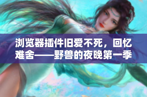 瀏覽器插件舊愛不死，回憶難舍——野獸的夜晚第一季軟件版