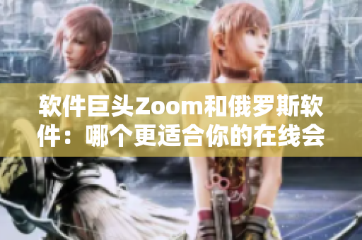 軟件巨頭Zoom和俄羅斯軟件：哪個(gè)更適合你的在線會(huì)議需求？
