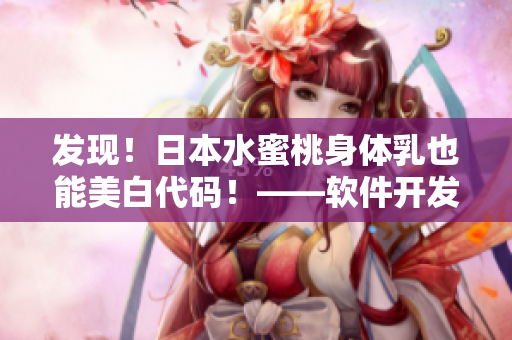 發(fā)現(xiàn)！日本水蜜桃身體乳也能美白代碼！——軟件開發(fā)者必知的秘法