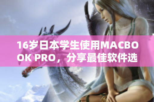 16歲日本學(xué)生使用MACBOOK PRO，分享最佳軟件選擇和使用體驗