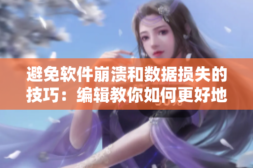 避免軟件崩潰和數(shù)據(jù)損失的技巧：編輯教你如何更好地進行軟件使用