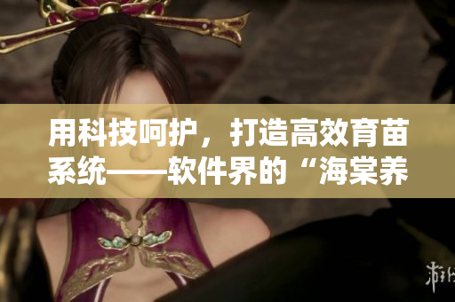 用科技呵護，打造高效育苗系統(tǒng)——軟件界的“海棠養(yǎng)殖法”