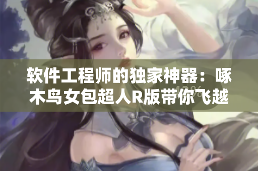 軟件工程師的獨(dú)家神器：啄木鳥(niǎo)女包超人R版帶你飛越編碼世界