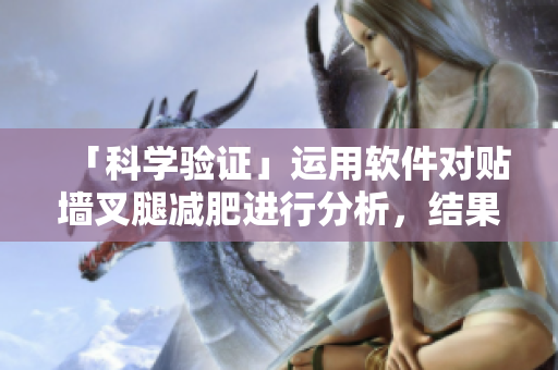 「科學(xué)驗證」運用軟件對貼墻叉腿減肥進(jìn)行分析，結(jié)果驚人！