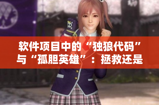 軟件項目中的“獨狼代碼”與“孤膽英雄”：拯救還是毀滅？