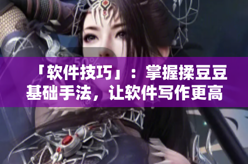 「軟件技巧」：掌握揉豆豆基礎(chǔ)手法，讓軟件寫(xiě)作更高效