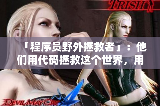 「程序員野外拯救者」：他們用代碼拯救這個(gè)世界，用技術(shù)守護(hù)未來(lái)。