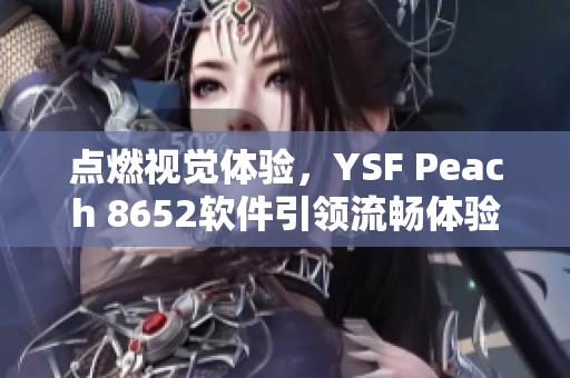 點燃視覺體驗，YSF Peach 8652軟件引領(lǐng)流暢體驗