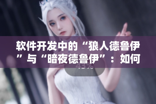 軟件開發(fā)中的“狼人德魯伊”與“暗夜德魯伊”：如何選擇最佳開發(fā)者？