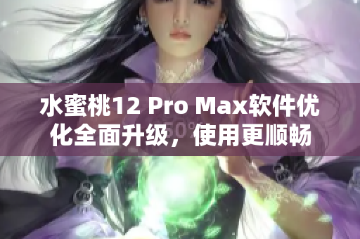 水蜜桃12 Pro Max軟件優(yōu)化全面升級，使用更順暢