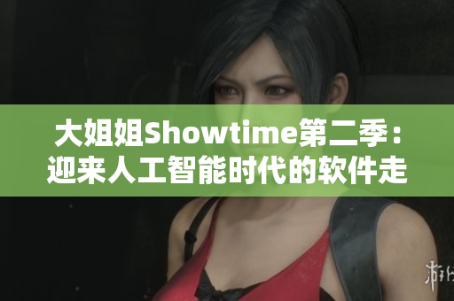 大姐姐Showtime第二季：迎來人工智能時代的軟件走進