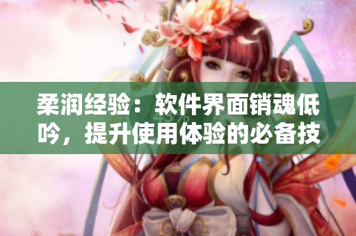 柔潤經(jīng)驗：軟件界面銷魂低吟，提升使用體驗的必備技巧
