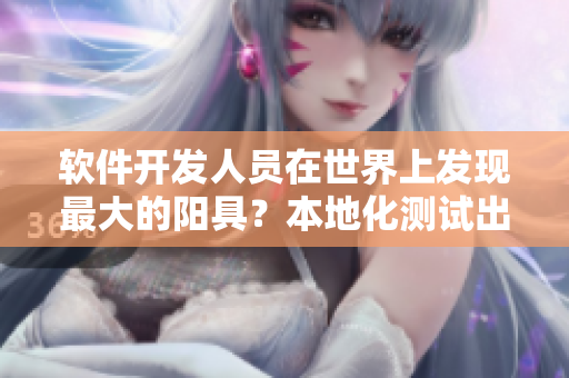軟件開發(fā)人員在世界上發(fā)現(xiàn)最大的陽具？本地化測試出乎意料！