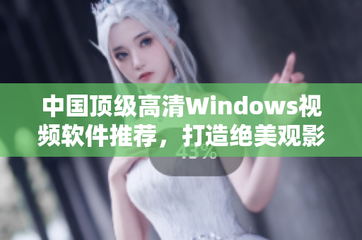 中國頂級高清Windows視頻軟件推薦，打造絕美觀影體驗