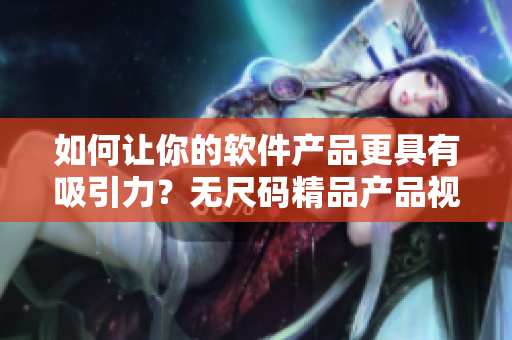 如何讓你的軟件產(chǎn)品更具有吸引力？無尺碼精品產(chǎn)品視頻給你啟示！