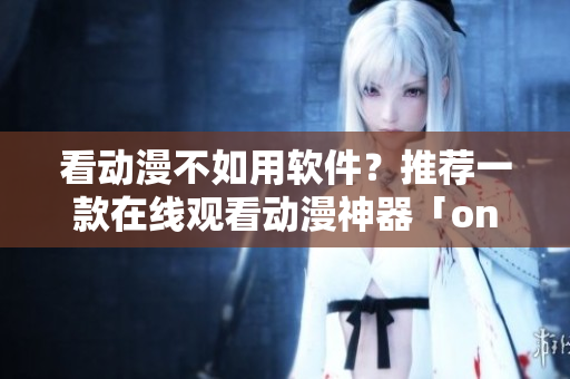 看動(dòng)漫不如用軟件？推薦一款在線觀看動(dòng)漫神器「one room」第一季！