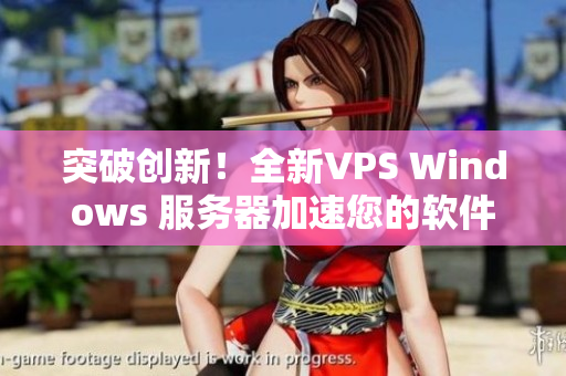 突破創(chuàng)新！全新VPS Windows 服務(wù)器加速您的軟件體驗(yàn)