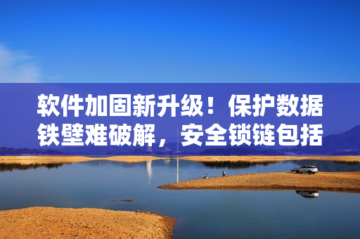 軟件加固新升級(jí)！保護(hù)數(shù)據(jù)鐵壁難破解，安全鎖鏈包括手銬腳鐐和項(xiàng)圈