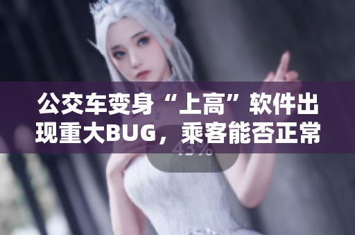 公交車變身“上高”軟件出現(xiàn)重大BUG，乘客能否正常使用？