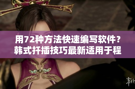 用72種方法快速編寫(xiě)軟件？韓式扦插技巧最新適用于程序員的寫(xiě)作經(jīng)驗(yàn)