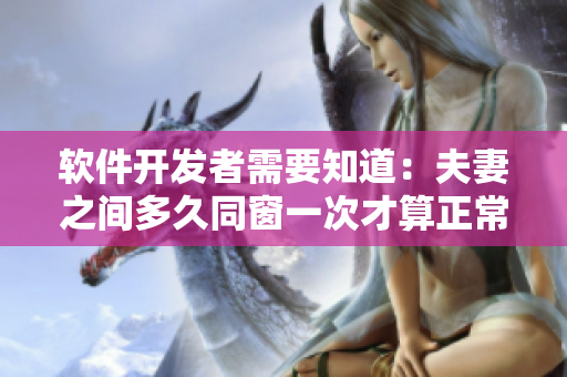 軟件開(kāi)發(fā)者需要知道：夫妻之間多久同窗一次才算正常？