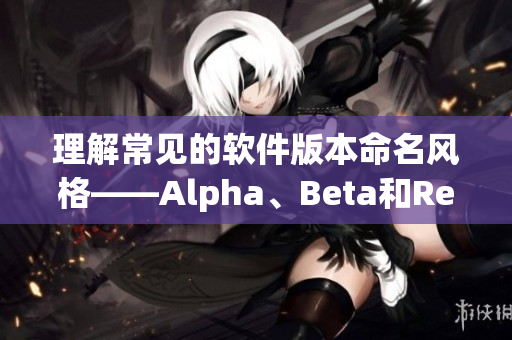理解常見(jiàn)的軟件版本命名風(fēng)格——Alpha、Beta和Release