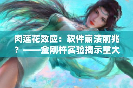 肉蓮花效應(yīng)：軟件崩潰前兆？——金剛杵實(shí)驗(yàn)揭示重大隱患