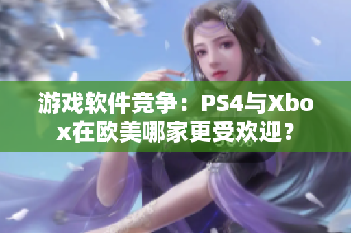 游戲軟件競(jìng)爭(zhēng)：PS4與Xbox在歐美哪家更受歡迎？