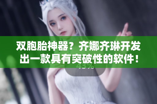 雙胞胎神器？齊娜齊琳開(kāi)發(fā)出一款具有突破性的軟件！