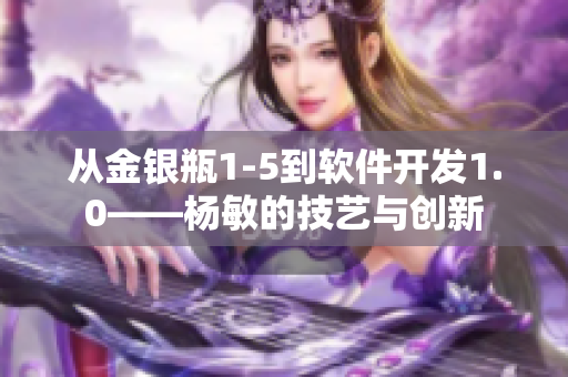 從金銀瓶1-5到軟件開(kāi)發(fā)1.0——楊敏的技藝與創(chuàng)新