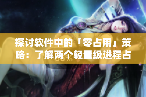 探討軟件中的「零占用」策略：了解兩個(gè)輕量級(jí)進(jìn)程占用系統(tǒng)資源的優(yōu)勢(shì)