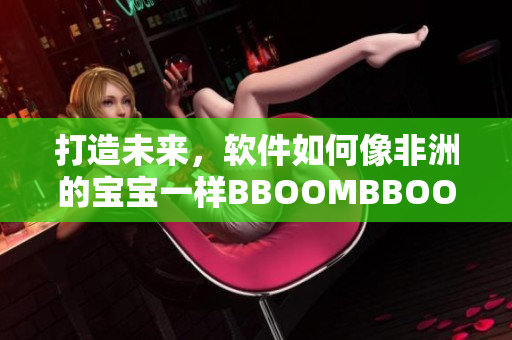 打造未來(lái)，軟件如何像非洲的寶寶一樣BBOOMBBOOM