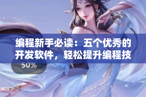 編程新手必讀：五個(gè)優(yōu)秀的開(kāi)發(fā)軟件，輕松提升編程技能