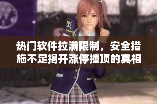 熱門軟件拉滿限制，安全措施不足揭開漲停撞頂?shù)恼嫦? title=