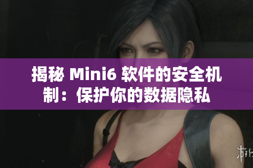 揭秘 Mini6 軟件的安全機(jī)制：保護(hù)你的數(shù)據(jù)隱私