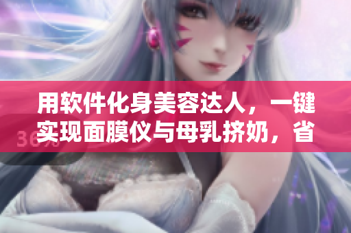 用軟件化身美容達(dá)人，一鍵實(shí)現(xiàn)面膜儀與母乳擠奶，省時(shí)又省力