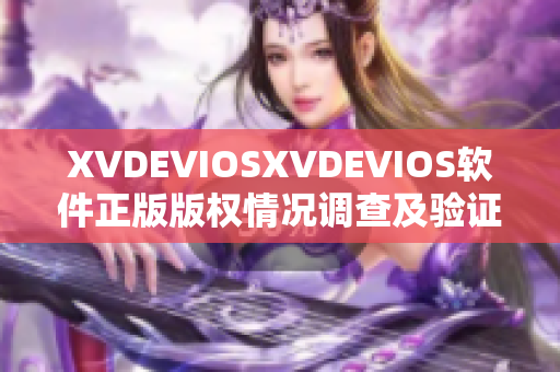 XVDEVIOSXVDEVIOS軟件正版版權情況調查及驗證