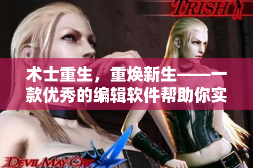 術(shù)士重生，重?zé)ㄐ律豢顑?yōu)秀的編輯軟件幫助你實(shí)現(xiàn)從零到一的寫作質(zhì)變！