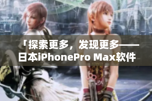 「探索更多，發(fā)現(xiàn)更多——日本iPhonePro Max軟件深度評(píng)測(cè)」