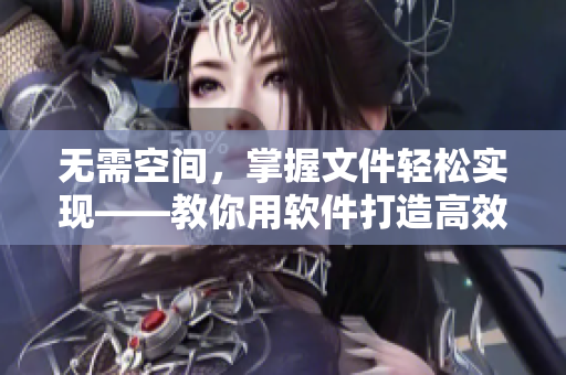 無需空間，掌握文件輕松實(shí)現(xiàn)——教你用軟件打造高效辦公室
