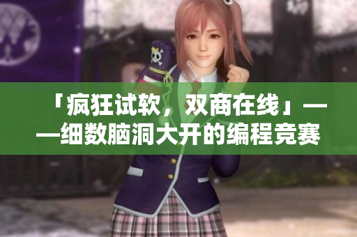 「瘋狂試軟，雙商在線」——細(xì)數(shù)腦洞大開的編程競(jìng)賽