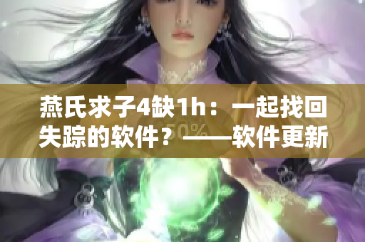 燕氏求子4缺1h：一起找回失蹤的軟件？——軟件更新問題解析與解決方案