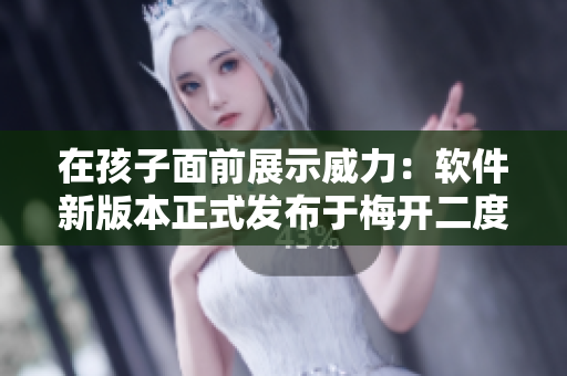 在孩子面前展示威力：軟件新版本正式發(fā)布于梅開二度公園！