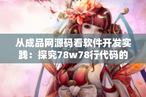 從成品網(wǎng)源碼看軟件開(kāi)發(fā)實(shí)踐：探究78w78行代碼的奧秘