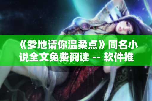 《爹地請(qǐng)你溫柔點(diǎn)》同名小說(shuō)全文免費(fèi)閱讀 -- 軟件推薦